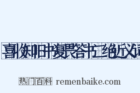 喜收知旧书复畏答书二绝近义词是什么意思的图片
